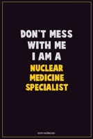 Don't Mess With Me, I Am A Nuclear medicine specialist: Career Motivational Quotes 6x9 120 Pages Blank Lined Notebook Journal 1676441700 Book Cover
