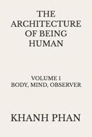 Architecture of Being Human : Volume 1 Body, Mind, Observer 1971116017 Book Cover