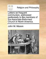 Letters on frequent communion, addressed particularly to the members of the Associate-Reformed Church in North-America. 1171106505 Book Cover