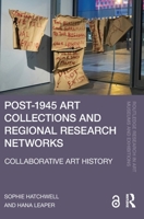 Post-1945 Art Collections and Regional Research Networks: Collaborative Art History (Routledge Research in Art Museums and Exhibitions) 1032734582 Book Cover