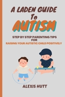 A Laden Guide To Autism: Step By Step Parenting Tips For Raising Your Autistic Child Positively B0CC7BZH7S Book Cover