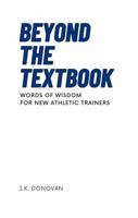Beyond the Textbook: Words of Wisdom for New Athletic Trainers (The Athletic Trainer's Words of Wisdom Series) B0HFVGHKGY Book Cover