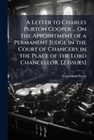 A Letter to Charles Purton Cooper ... On the Appointment of a Permanent Judge in the Court of Chancery in the Place of the Lord Chancellor. [2 Issues]. 1148436227 Book Cover
