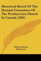 Historical Sketch of the Hymnal Committee of the Presbyterian Church in Canada 0548780048 Book Cover