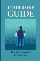 Leadership Guide: How To Be Excellent In Leadership: Benefits Of Being Excellent B096CYQJSZ Book Cover
