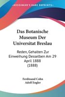 Das Botanische Museum Der Universitat Breslau: Reden, Gehalten Zur Einweihung Desselben Am 29 April 1888 (1888) 1160357161 Book Cover