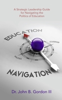 Education Navigation: A Strategic Leadership Guide for Navigating the Politics of Education 1968127550 Book Cover