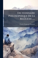 Dictionnaire Philosophique de la Religion, En R�ponse Aux Objections Des Incr�dules Sur Tous Les Points Qu'ils Attaquent 1273788621 Book Cover