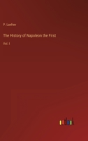 The History of Napoleon the First: Vol. I 3368124900 Book Cover