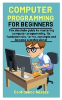 Computer Programming For Beginners: The absolute guide to mastering computer programming, its fundamentals, terms, concepts and become a professional B08P1KLQPC Book Cover