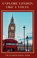 Explore London Like A Local: The Ultimate Travel Guide: “From The Series: Wanderlust Chronicles” B0CFCJ2JNJ Book Cover