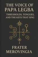 The Voice of Papa Legba: Thresholds, Tongues, and the Keys That Sing B0F6YMB77W Book Cover