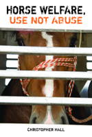 Horse Welfare, Use Not Abuse 1849951632 Book Cover