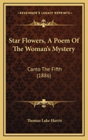 Star Flowers, A Poem Of The Woman's Mystery: Canto The Fifth 1168045320 Book Cover