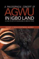 A Philosophical Concept of Agwu in Igbo Land: A Case Study of Ohaozara in Ebonyi State 1490706267 Book Cover
