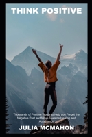 Think Positive: Thousands of Positive Words to Help you Forget the Negative Past and Move Towards Healing and Acceptance B094T3QHJ8 Book Cover