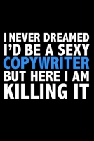 I never dreamed I'd a sexy Copywriter but here I am killing it Career Journal 6 x 9 120 pages notebook: Funny Careers Graduation Notebook 1671336569 Book Cover