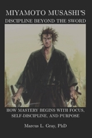 Miyamoto Musashi’s Discipline Beyond the Sword: How Mastery Begins With Focus, Self-Discipline, and Purpose B0GN9JPZYH Book Cover
