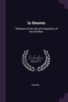 'in Heaven: 'glimpses of the Life and Happiness of the Glorified 1377722716 Book Cover