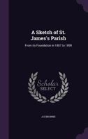 A Sketch of St. James's Parish: From Its Foundation in 1807 to 1899 (Classic Reprint) 1355320526 Book Cover