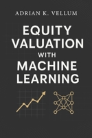Equity Valuation with Machine Learning: A Comprehensive Guide: Predictive Modeling, Feature Engineering, and Systematic Pricing for Next-Generation Investing B0G6LCMPPH Book Cover
