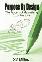 Purpose by Design: The Process of Maximizing Your Purpose 1545172501 Book Cover