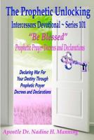 The Prophetic Unlocking - Intercessors Devotional - Series 101: "Be Blessed" Prophetic Prayer Decrees and Declarations 0989836932 Book Cover