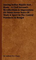 Among Indian Rajahs And Ryots - A Civil Servant's Recollections & Impressions Of Thirty-Seven Years Of Work & Sport In The Central Provinces & Bengal 1406712876 Book Cover