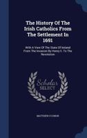 The History Of The Irish Catholics From The Settlement In 1691: With A View Of The State Of Ireland From The Invasion By Henry Ii. To The Revolution 101928904X Book Cover