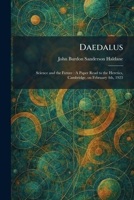 Daedalus: Science and the Future: A Paper Read to the Heretics, Cambridge, on February 4th, 1923 1025583973 Book Cover