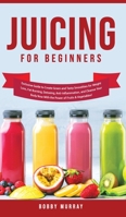 Juicing for Beginners: Exclusive Guide to Create Green and Tasty Smoothies for Weight Loss, Fat Burning, Detoxing, Anti-Inflammation, and Cle 1800762011 Book Cover