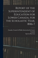 Report of the Superintendent of Education for Lower Canada, for the Scholastic Year, 1846-7 1014632676 Book Cover