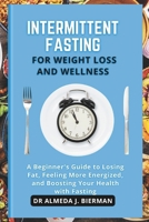 Intermittent Fasting for Weight Loss and Wellness: A Beginner's Guide to Losing fat, Feeling More Energized, and Boosting Your Health with Fasting B0CW2NMW89 Book Cover