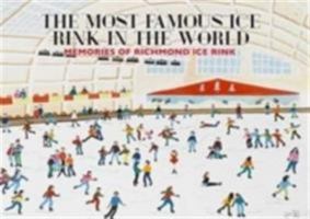The Most Famous Ice Rink in the World: Memories of Richmond Ice Rink 1906796955 Book Cover