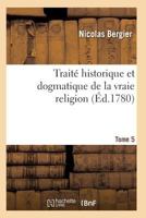 Traita(c) Historique Et Dogmatique de La Vraie Religion. Tome 5 2011939364 Book Cover