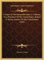 A Letter To The Honorable John C. Calhoun, Vice-President Of The United States, Robert Y. Hayne, Senator Of The United States (1832) 1297332385 Book Cover