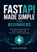 FastAPI Made Simple for Beginners: The Practical Guide to Building Secure, Scalable, and Production-Ready Python APIs B0HGHKRWZ2 Book Cover