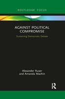 Against Political Compromise: Sustaining Democratic Debate 1472483952 Book Cover