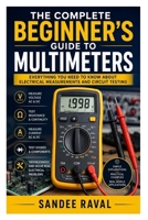 The Complete Beginner’s Guide to Multimeters: Everything You Need to Know About Electrical Measurements and Circuit Testing B0H2QMXKN3 Book Cover