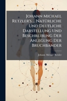 Johann Michael Retzler's ... Natürliche Und Deutliche Darstellung Und Beschreibung Der Anlegung Der Bruchbänder: Mit 2 Kupfertaf... 1271955989 Book Cover