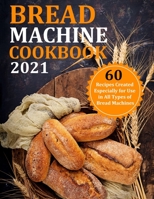 BREAD MACHINE COOKBOOK 2021: 60 Recipes Created Especially for Use in All Types of Bread Machines B09FS8899N Book Cover