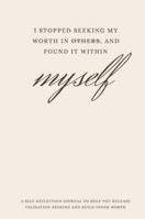 I Stopped Seeking My Worth in Others and Found It Within Myself: A self-reflection journal to help you release validation-seeking and build inner-worth B0G312FSRL Book Cover