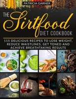 The Sirtfood Diet Cookbook: 115 Delicious Recipes to Lose Weight, Reduce Waistlines, Get Toned and Achieve Breathtaking Results 1914104005 Book Cover