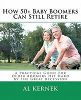 How 50+ Baby Boomers Can Still Retire: A Practical Guide for Older Boomers Hit Hard by the Great Recession 146102028X Book Cover