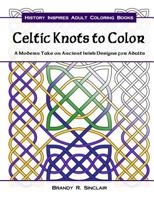 Celtic Knots to Color: A Modern Take on Ancient Irish Designs for Adults 1534622128 Book Cover