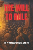 The Will To Rule: The psychology of total control B0FNNH6ZPJ Book Cover