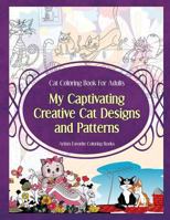 Cat Coloring Book for Adults My Captivating Creative Cat Designs and Patterns: Artists Favorite Coloring Books 1910085308 Book Cover