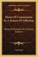 Hours Of Communion In A Season Of Affliction: Being Meditations On Scripture Subjects 1163268380 Book Cover