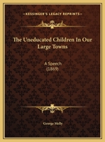 The Uneducated Children In Our Large Towns: A Speech (1869) 1359328238 Book Cover