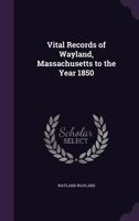 Vital Records of Wayland, Massachusetts to the Year 1850 1356488269 Book Cover